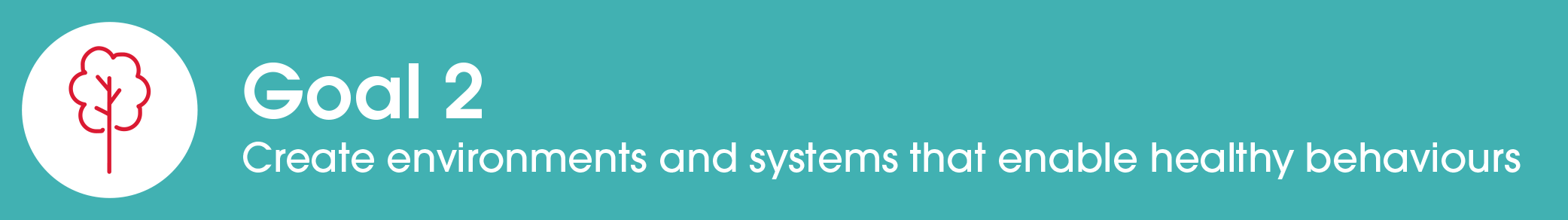 Goal 2 - Create environments and systems that enable healthy behaviours
